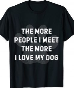 The More People I Meet The More I Love My Dog Gift Shirt