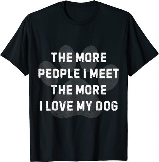 The More People I Meet The More I Love My Dog Gift Shirt