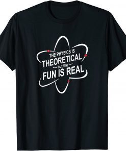 The Physics Is Theoretical But The Fun Is Real Gift Shirt