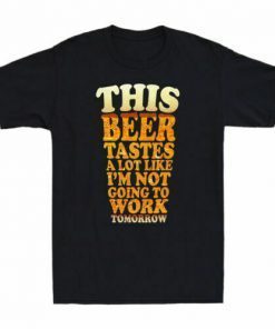 This Beer Tastes A Lot Like I_m Not Going To Work Classic Shirt