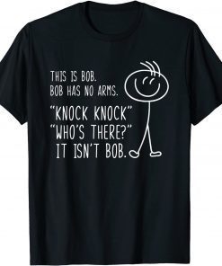 This Is Bob He Has No Arms Funny Knock Knock Sarcastic Humor Gift Shirt