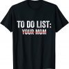 To Do List Your Mom T-Shirt