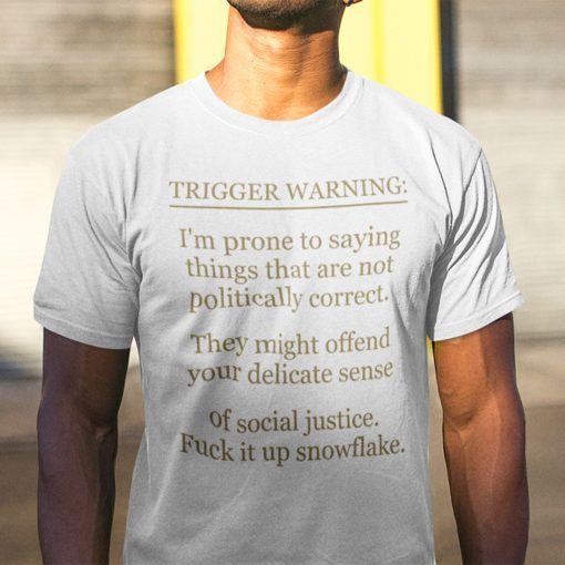 Trigger Warning I’m Prone To Saying Things That Are Not Politically Correct Gift Shirt