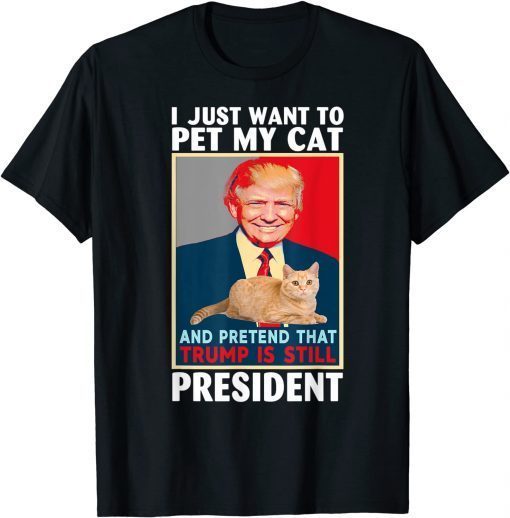 Trump 2024 Pet My Cat and Pretend Trump is Still President Classic Shirt