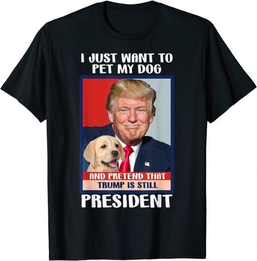 Trump 2024 Pet My Dog and Pretend Trump is Still President Unisex Shirt