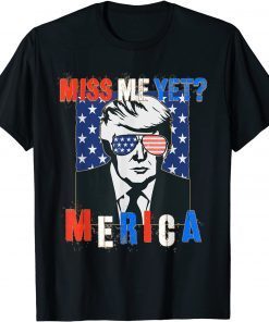 Trump Miss Me Yet 4th of July Trump T-Shirt