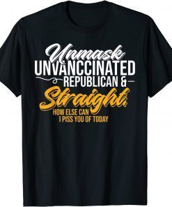 Unmask Unvaccinated Republican & Straight How Else Can I Piss You Of Today Classic Shirt