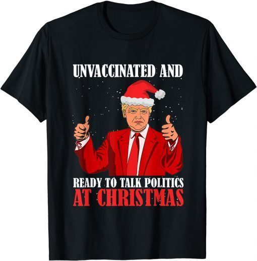 Unvaccinated And Ready To Talk Politics At Christmas Trump Classic Shirt