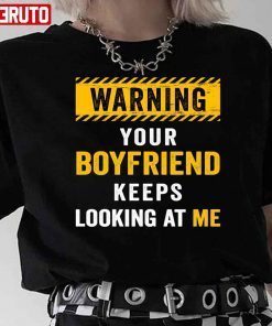 Warning Your Boyfriend Keeps Looking At Me Gift shirt