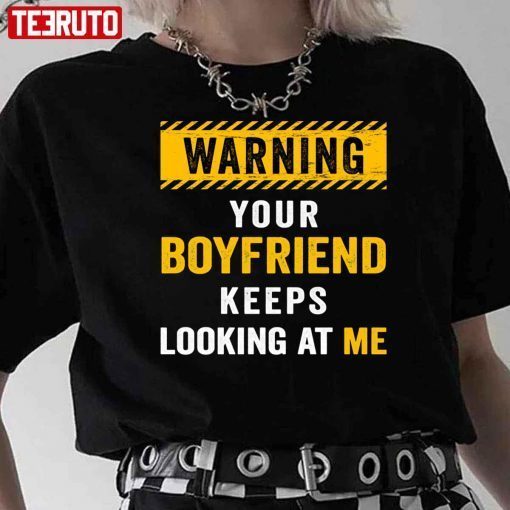 Warning Your Boyfriend Keeps Looking At Me Gift shirt