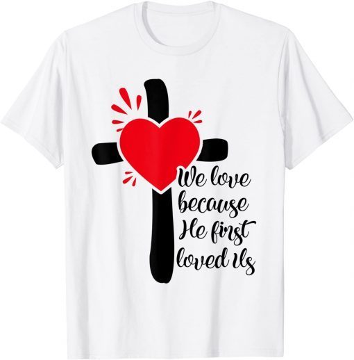 We Love Because He First Loved Us Unisex Shirt