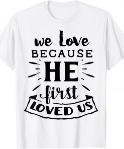 We Love Because He First loved Us Jesus God Religious Unisex Shirt