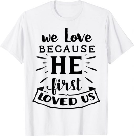 We Love Because He First loved Us Jesus God Religious Unisex Shirt