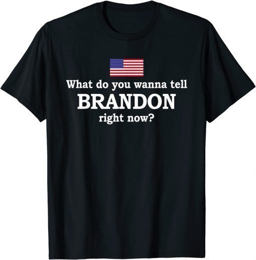 What Do You Wanna Tell Brandon Right Now Unisex Shirt