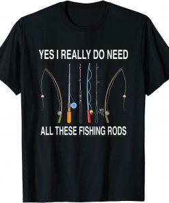 Yes I Really Do Need All These Fishing Rods Classic Shirt