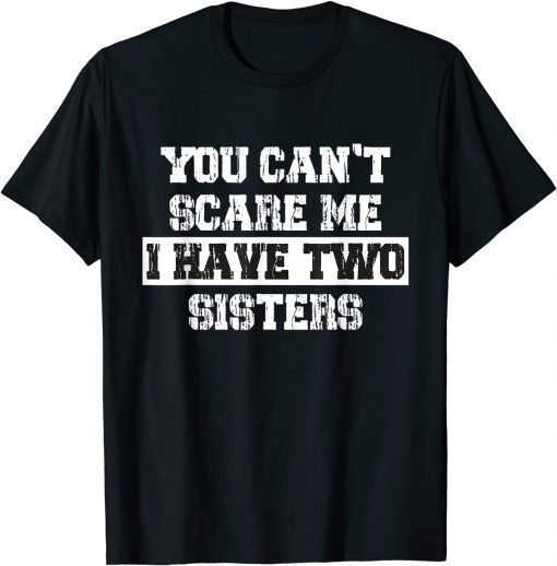 You Can't Scare Me I Have Two Sisters Gift Shirt