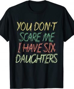 You Don't Scare Me I Have Six Daughters Limited Shirt