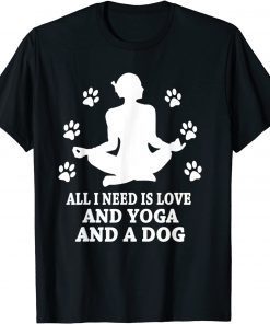 All I Need Is Love And Yoga And A Dog Gift Shirt