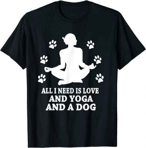 All I Need Is Love And Yoga And A Dog Gift Shirt