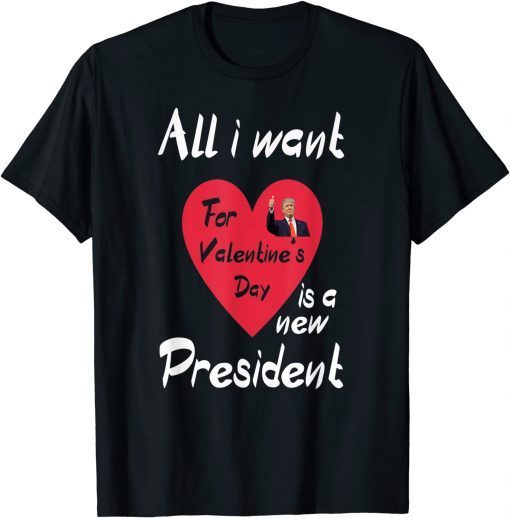 All I Want For My Valentine's Day Is A New President Gift Shirt