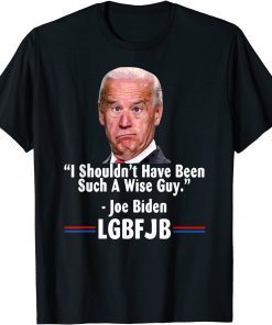 Anti Joe Biden I Shouldn’t Have Been Such A Wise Guy Gift Shirt