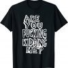 Are You Fucking Kidding Me Classic Shirt