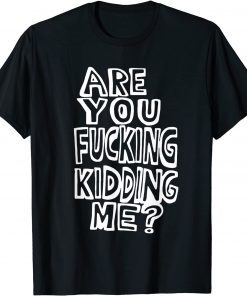 Are You Fucking Kidding Me Classic Shirt