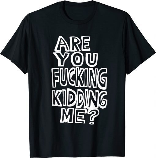 Are You Fucking Kidding Me Classic Shirt