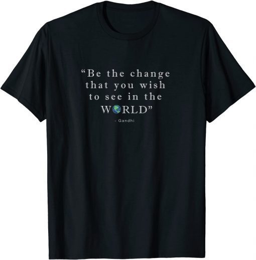 Be The Change That You Wish To See In The World Classic Shirt