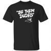 Be Them Dudes New Unisex Shirt