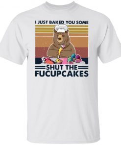 Bear I Just Baked You Some Shut The Fucupcakes Classic shirt