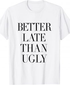 Better Late Than Ugly Unisex Shirt