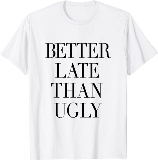 Better Late Than Ugly Unisex Shirt