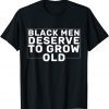 Black Men Deserve To Grow Old Limited Shirt