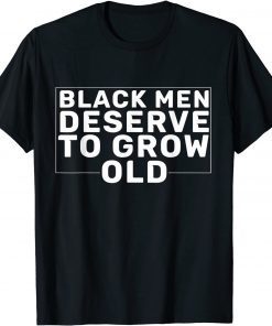 Black Men Deserve To Grow Old Limited Shirt