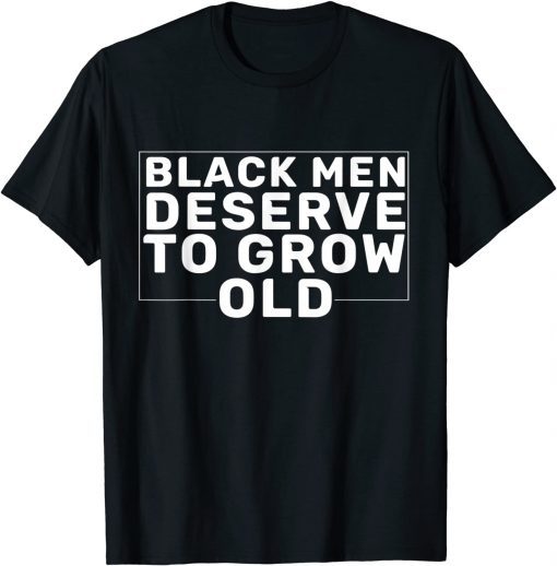 Black Men Deserve To Grow Old Limited Shirt