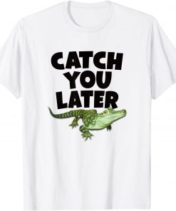 CATCH YOU LATER ALLIGATOR Gift Shirt