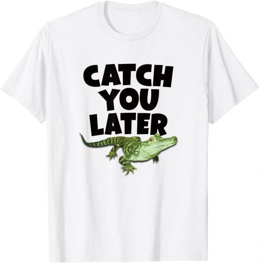 CATCH YOU LATER ALLIGATOR Gift Shirt