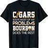 Cigars Solve Most Of My Problem Bourbon Does The Rest Classic T-Shirt