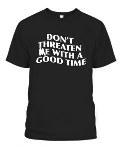 DON’T THREATEN ME WITH A GOOD TIME Classic Shirt