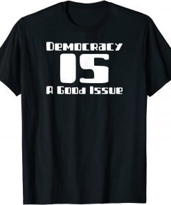 Democracy IS a Good Issue Gift Shirt