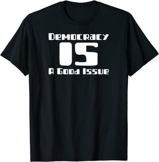 Democracy IS a Good Issue Gift Shirt