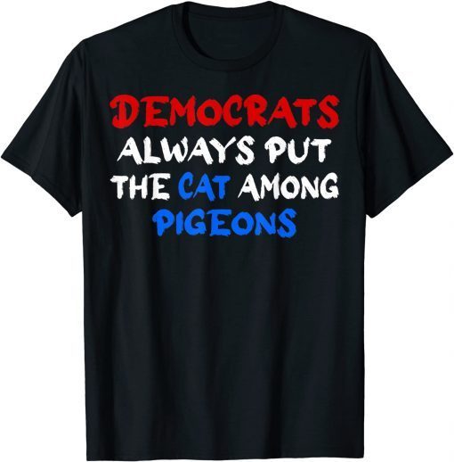 Democrats Always Put The Cat Among The Pigeons Idiom Unisex Shirt