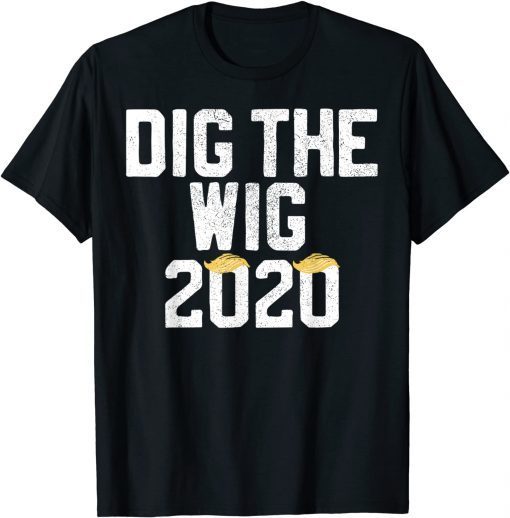 Dig The Wig Conservative Republican Trump 2020 Gift T-Shirt