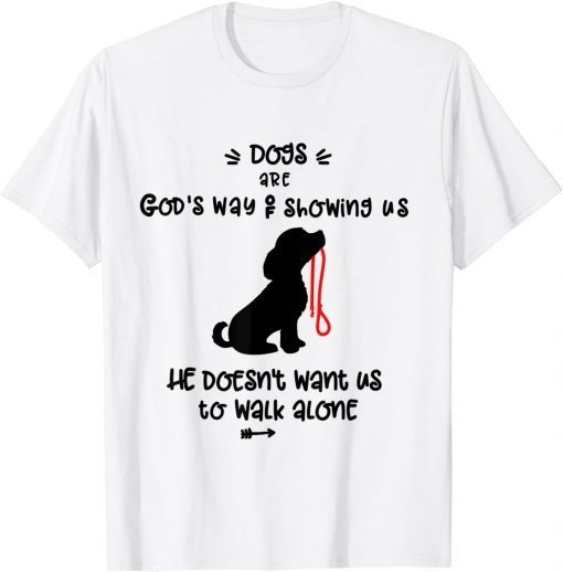 Dog's are God's Way Of Telling Us we Dont Have to Walk Alone Official Shirt