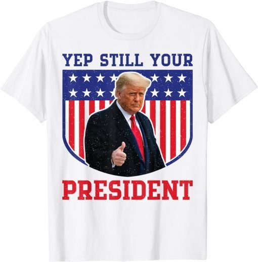 Donald Trump Yep Trump Still My President T-Shirt