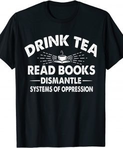 Drink Tea Read Books Dismantle Systems Of Oppression Unisex Shirt