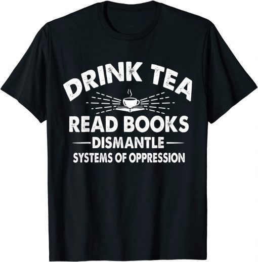 Drink Tea Read Books Dismantle Systems Of Oppression Unisex Shirt