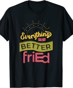 Everything is Better friEd Color Unisex Shirt