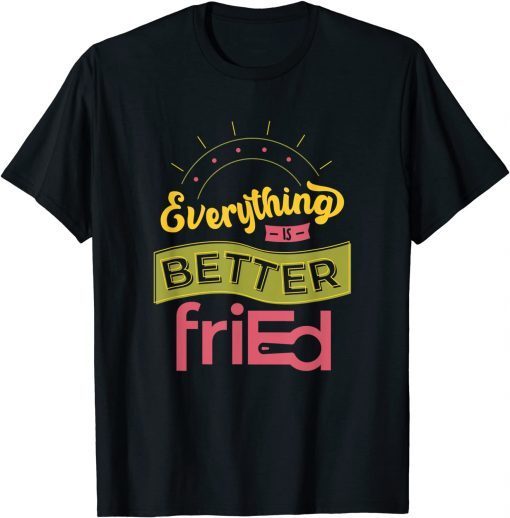 Everything is Better friEd Color Unisex Shirt